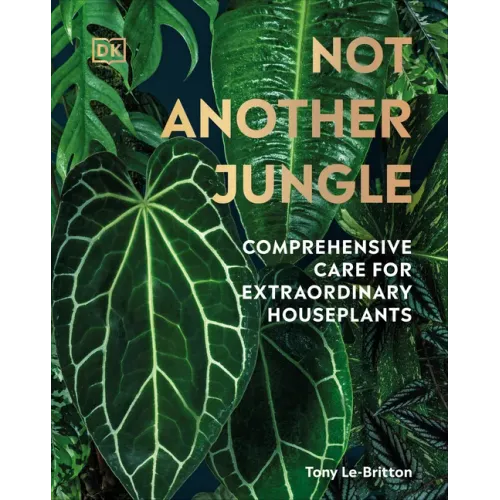 Not Another Jungle: Comprehensive Care for Extraordinary Houseplants