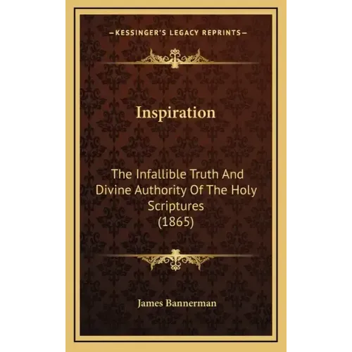 Inspiration: The Infallible Truth And Divine Authority Of The Holy Scriptures (1865)