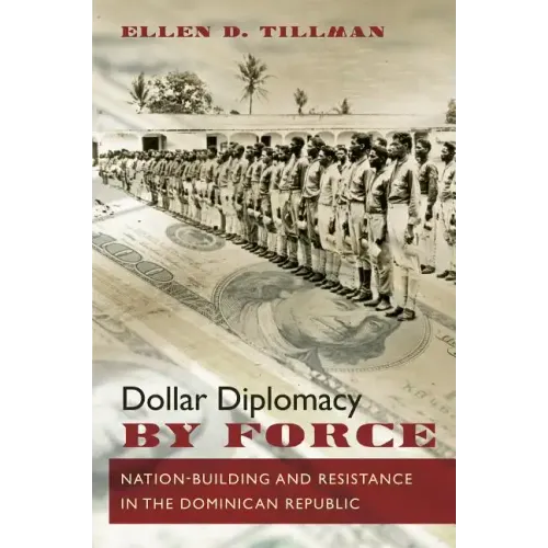 Dollar Diplomacy by Force: Nation-Building and Resistance in the Dominican Republic