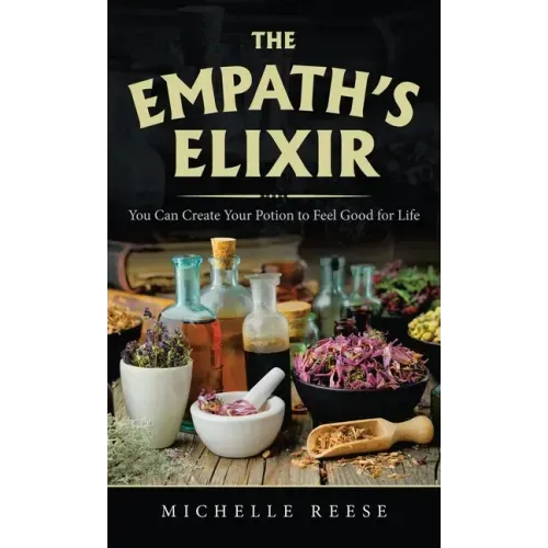 The Empath's Elixir: You Can Create Your Potion to Feel Good for Life