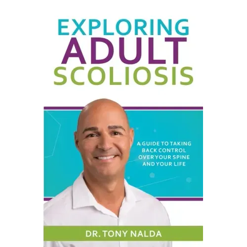 Exploring Adult Scoliosis: A Guide to Taking Back Control over Your Spine and Your Life