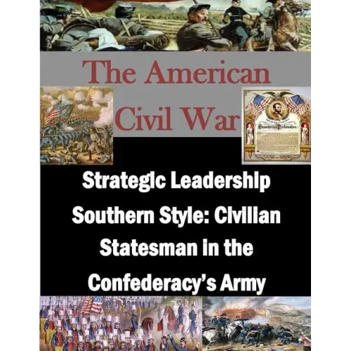 Strategic Leadership Southern Style: Civilian Statesman in the Confederacy's Army
