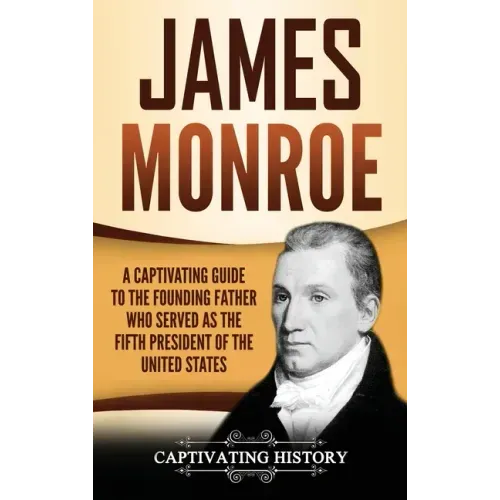 James Monroe: A Captivating Guide to the Founding Father Who Served as the Fifth President of the United States