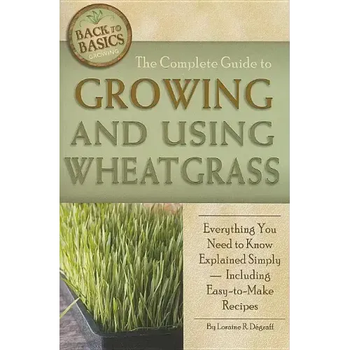 The Complete Guide to Growing and Using Wheatgrass: Everything You Need to Know Explained Simply, Including Easy-to-Make Recipes