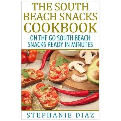 The South Beach Snacks Cookbook: On the Go South Beach Snacks Ready in Minutes