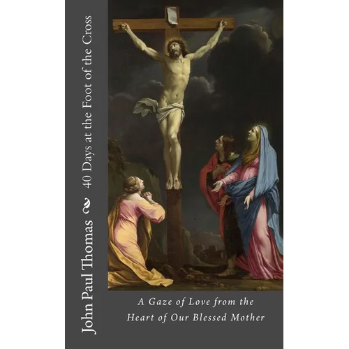 40 Days at the Foot of the Cross: A Gaze of Love from the Heart of Our Blessed Mother