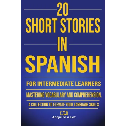 20 Short Stories in Spanish for Intermediate Learners: Mastering Vocabulary and Comprehension. A Collection to Elevate Your Language Skills