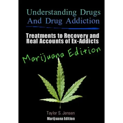 Understanding Drugs and Drug Addiction: Treatment to Recovery and Real Accounts of Ex-Addicts / Volume V Marijuana Edition