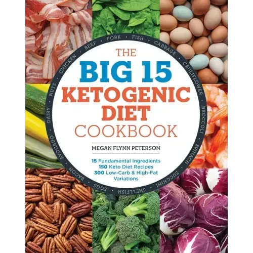 The Big 15 Ketogenic Diet Cookbook: 15 Fundamental Ingredients, 150 Keto Diet Recipes, 300 Low-Carb and High-Fat Variations