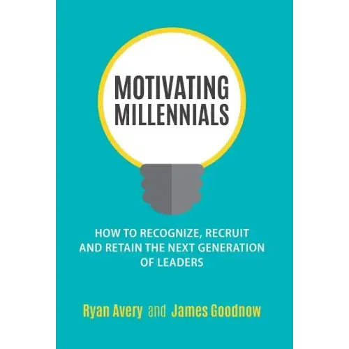 Motivating Millennials: How to Recognize, Recruit and Retain The Next Generation of Leaders