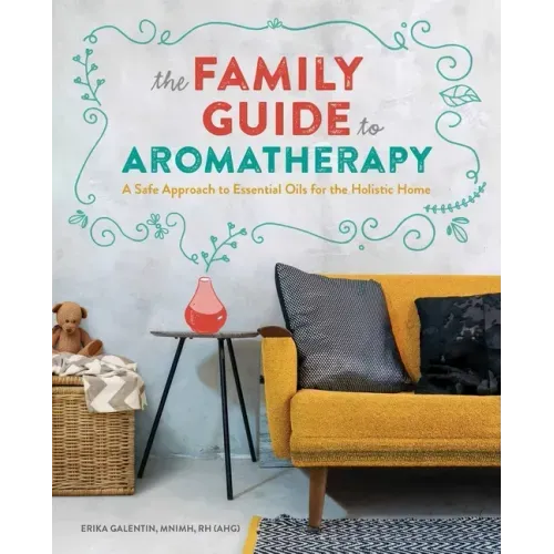 The Family Guide to Aromatherapy: A Safe Approach to Essential Oils for the Holistic Home