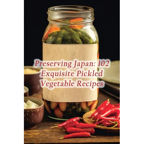 Preserving Japan: 102 Exquisite Pickled Vegetable Recipes