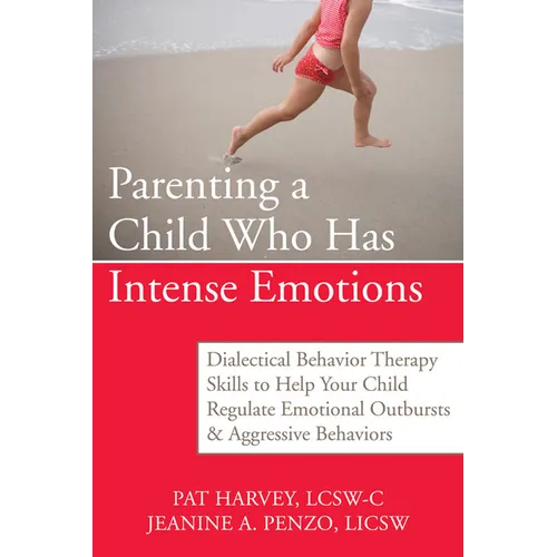 Parenting a Child Who Has Intense Emotions: Dialectical Behavior Therapy Skills to Help Your Child Regulate Emotional Outbursts and Aggressive Behavio