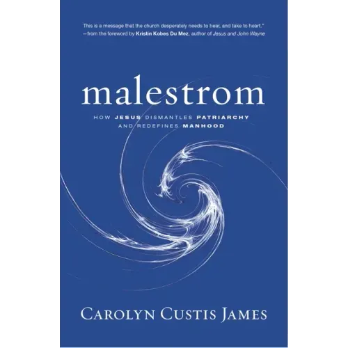 Malestrom: How Jesus Dismantles Patriarchy and Redefines Manhood