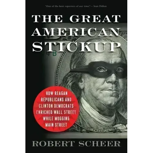 The Great American Stickup: How Reagan Republicans and Clinton Democrats Enriched Wall Street While Mugging Main Street