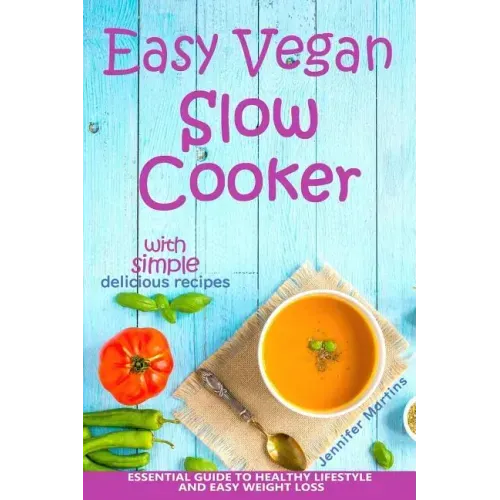 Easy Vegan Slow Cooker: Essential Guide to Healthy Lifestyle and Easy Weight Loss; With Proven, Simple and Delicious Crock Pot Recipes