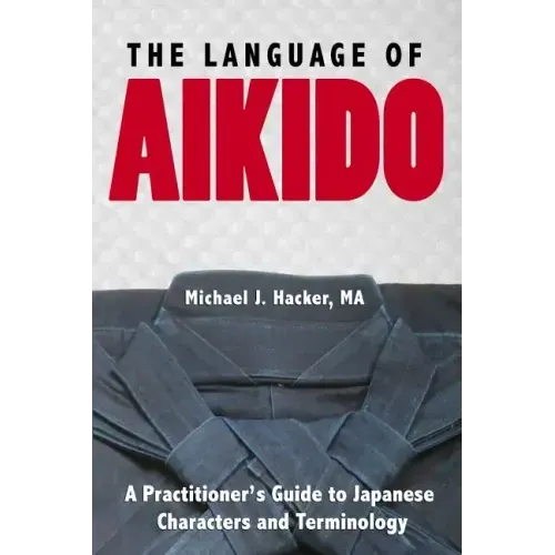 The Language of Aikido: A Practitioner's Guide to Japanese Characters and Terminology