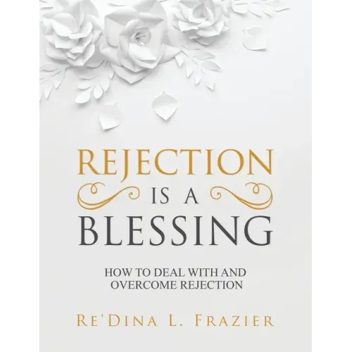 Rejection Is a Blessing: How to Deal with and Overcome Rejection
