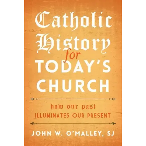 Catholic History for Today's Church: How Our Past Illuminates Our Present