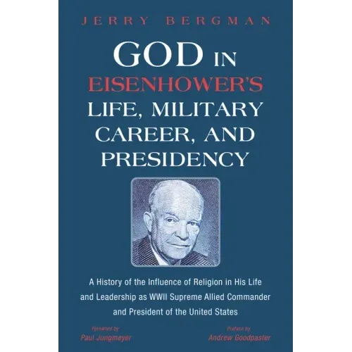 God in Eisenhower's Life, Military Career, and Presidency: A History of the Influence of Religion in His Life and Leadership as WWII Supreme Allied Co