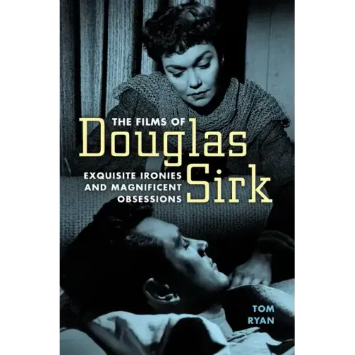 Films of Douglas Sirk: Exquisite Ironies and Magnificent Obsessions