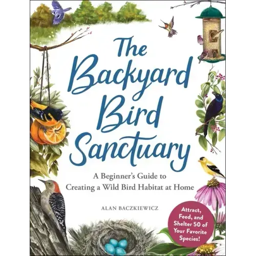 The Backyard Bird Sanctuary: A Beginner's Guide to Creating a Wild Bird Habitat at Home