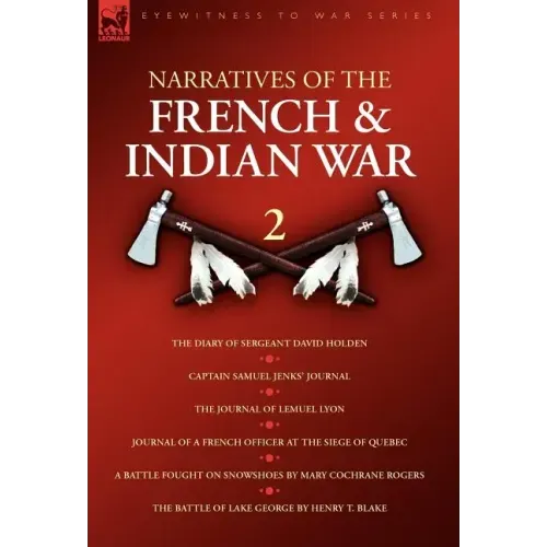 Narratives of the French & Indian War: 2--The Diary of Sergeant David Holden, Captain Samuel Jenks' Journal, The Journal of Lemuel Lyon, Journal of a