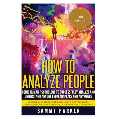 How to Analyze People: Using Human Psychology to Successfully Understand Anyone from Anyplace and Anywhere: Enhance your Social Skills, Peopl