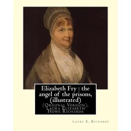 Elizabeth Fry: the angel of the prisons, By Laura E. Richards (illustrated): (Original Version), Laura Elizabeth Howe Richards
