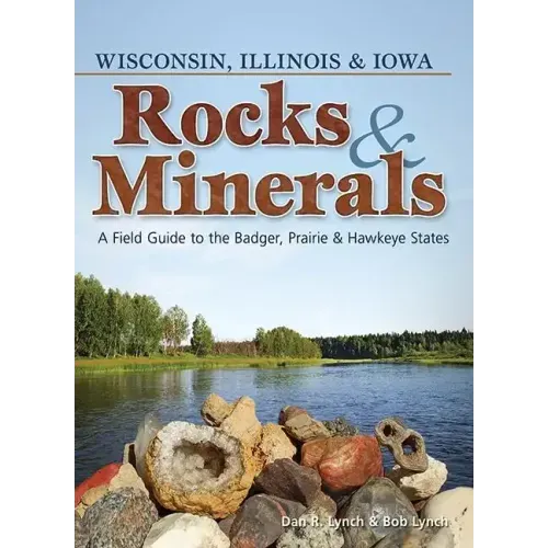 Rocks & Minerals of Wisconsin, Illinois & Iowa: A Field Guide to the Badger, Prairie & Hawkeye States