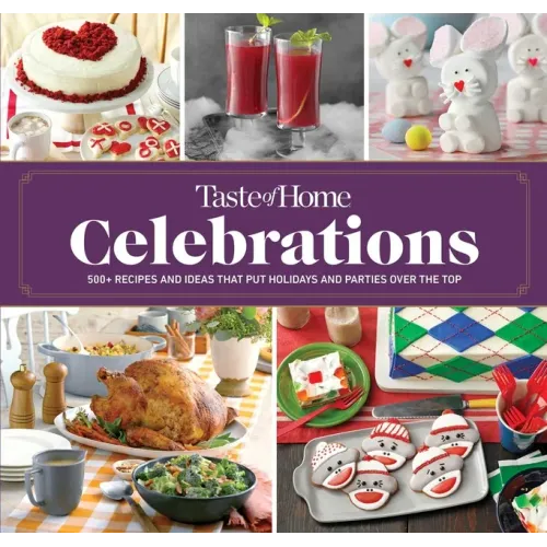 Taste of Home Celebrations: 500+ Recipes and Tips to Put Your Holidays and Parties Over the Top