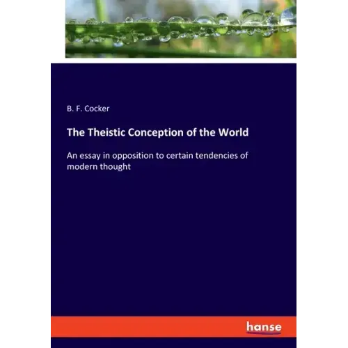 The Theistic Conception of the World: An essay in opposition to certain tendencies of modern thought
