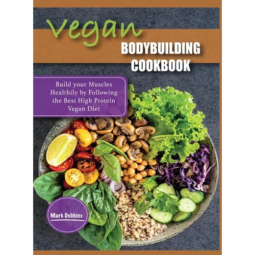 Vegan Bodybuilding Cookbook: Build your Muscles Healthily by Following the Best High Protein Vegan Diet
