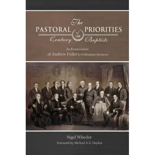 The Pastoral Priorities of 18th Century Baptists: An Examination of Andrew Fuller's Ordination Sermons