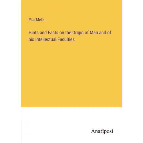 Hints and Facts on the Origin of Man and of his Intellectual Faculties