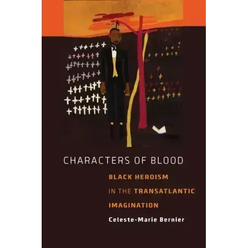 Characters of Blood: Black Heroism in the Transatlantic Imagination