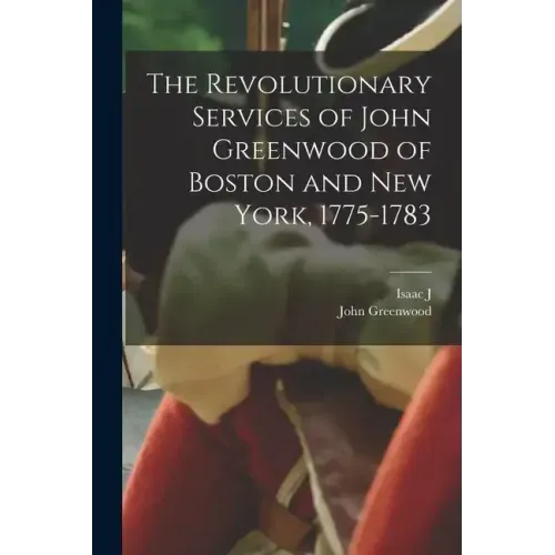 The Revolutionary Services of John Greenwood of Boston and New York, 1775-1783