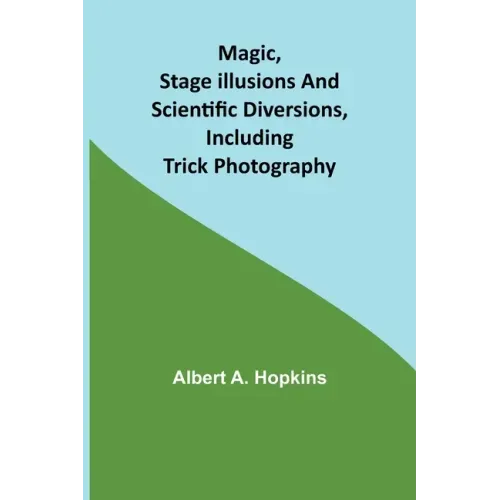 Magic, Stage Illusions and Scientific Diversions, Including Trick Photography