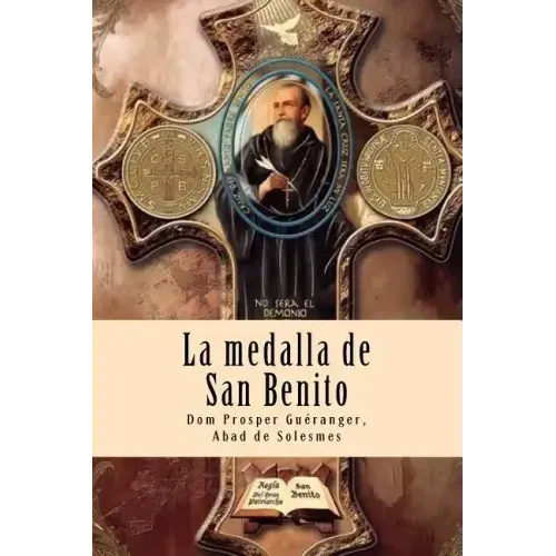 La medalla de San Benito: El arma más poderosa del cristiano contra las fuerzas del mal, accidentes, peligros y enfermedades