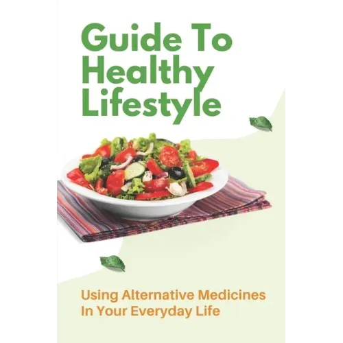 Guide To Healthy Lifestyle: Using Alternative Medicines In Your Everyday Life: Herbal Remedy Recipes