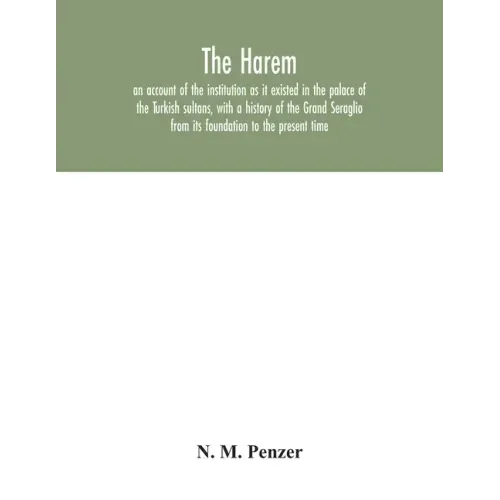 The Harem: an account of the institution as it existed in the palace of the Turkish sultans, with a history of the Grand Seraglio