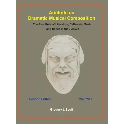 Aristotle on Dramatic Musical Composition: The Real Role of Literature, Catharsis, Music and Dance in the POETICS