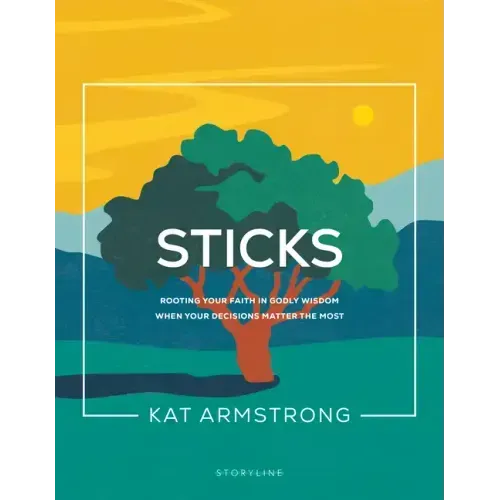 Sticks: Rooting Your Faith in Godly Wisdom When Your Decisions Matter the Most