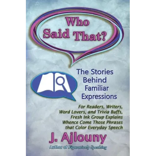 Who Said That? The Stories Behind Familiar Expressions: For Readers, Writers, Word Lovers, and Trivia Buffs, Fresh Ink Group Explains Whence Come Thos
