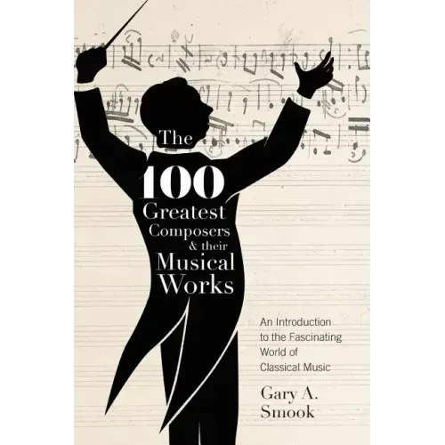 The 100 Greatest Composers and Their Musical Works: An Introduction to the Fascinating World of Classical Music