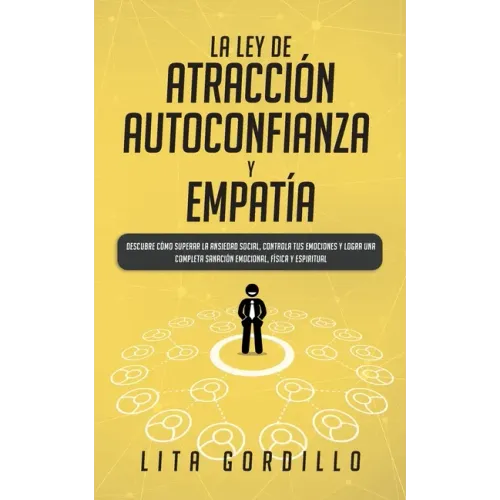 La Ley de Atracción, Autoconfianza & Empatía: Descubre Cómo Superar la Ansiedad Social, Controla tus Emociones y Logra una Completa Sanación Emocional