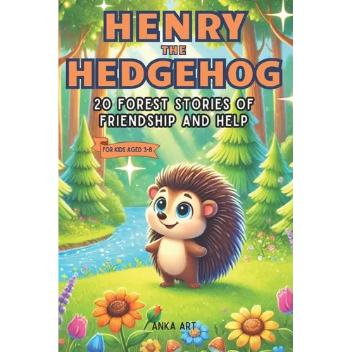 Henry the Hedgehog: 20 Forest Stories of Friendship and Help: Engaging 5-Minute Tales for Kids Ages 3-8 That Inspire Life Lessons and Joyful Adventure