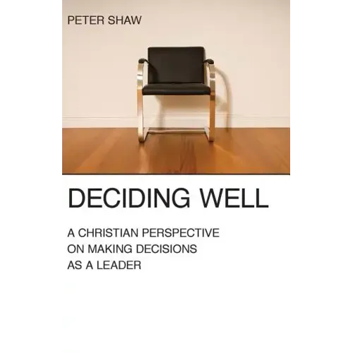 Deciding Well: A Christian Perspective on Making Decisions as a Leader