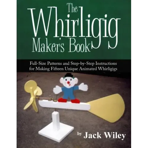 The Whirligig Maker's Book: Full-Size Patterns and Step-by-Step Instructions for Making Fifteen Unique Animated Whirligigs