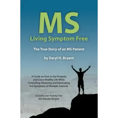 MS - Living Symptom Free: The True Story of an MS Patient: A Guide on How to Eat Properly and Live a Healthy Life while Controlling, Reducing, a